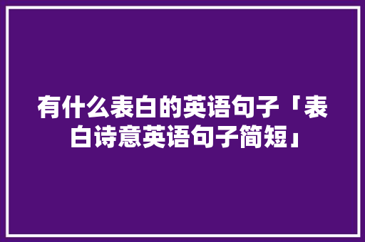 有什么表白的英语句子「表白诗意英语句子简短」 有什么表白的英语句子「表白诗意英语句子简短」 表白句子