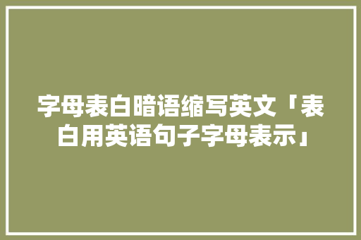 字母表白暗语缩写英文「表白用英语句子字母表示」