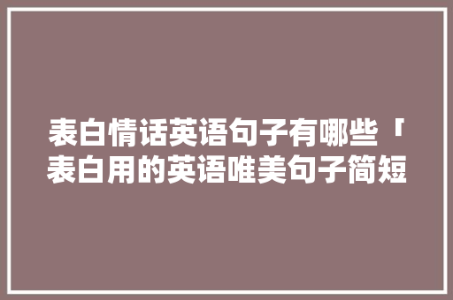 表白情话英语句子有哪些「表白用的英语唯美句子简短」 表白情话英语句子有哪些「表白用的英语唯美句子简短」 聊天话题