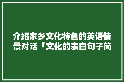 介绍家乡文化特色的英语情景对话「文化的表白句子简短英语版」