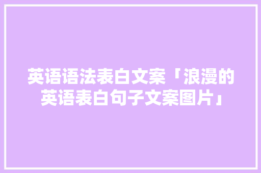 英语语法表白文案「浪漫的英语表白句子文案图片」 英语语法表白文案「浪漫的英语表白句子文案图片」 表白句子