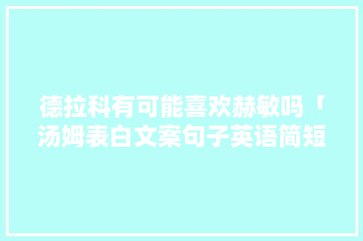 德拉科有可能喜欢赫敏吗「汤姆表白文案句子英语简短一点」