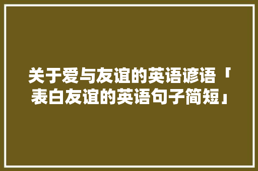 关于爱与友谊的英语谚语「表白友谊的英语句子简短」