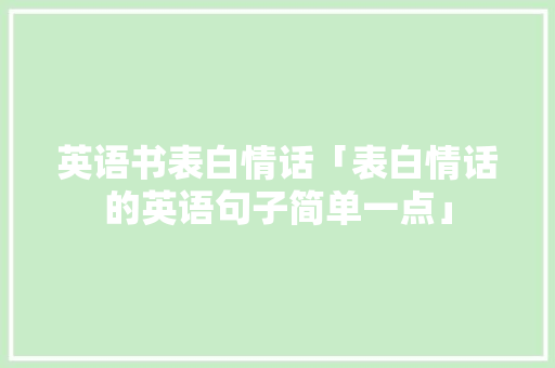 英语书表白情话「表白情话的英语句子简单一点」 英语书表白情话「表白情话的英语句子简单一点」 撩妹套路