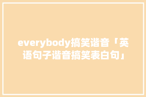 everybody搞笑谐音「英语句子谐音搞笑表白句」 everybody搞笑谐音「英语句子谐音搞笑表白句」 撩妹套路