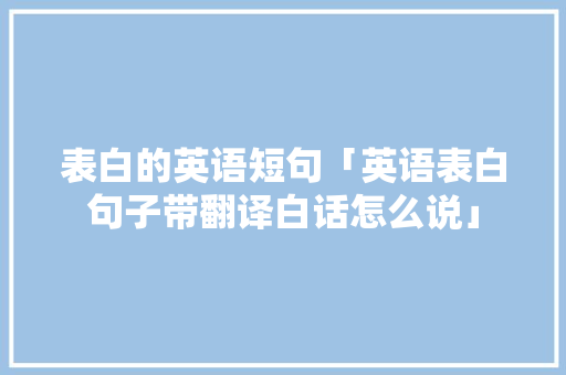 表白的英语短句「英语表白句子带翻译白话怎么说」 表白的英语短句「英语表白句子带翻译白话怎么说」 撩妹套路