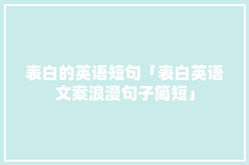 表白的英语短句「表白英语文案浪漫句子简短」 表白的英语短句「表白英语文案浪漫句子简短」 土味情话