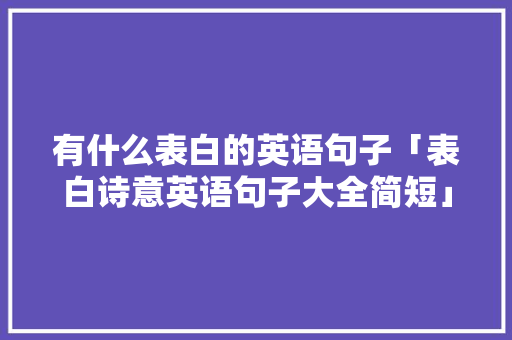 有什么表白的英语句子「表白诗意英语句子大全简短」 有什么表白的英语句子「表白诗意英语句子大全简短」 恋爱技巧