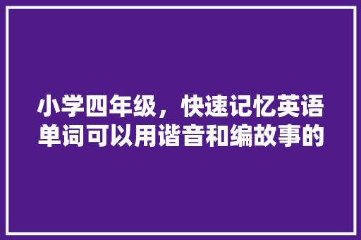 小学四年级，快速记忆英语单词可以用谐音和编故事的方法，你知道有哪些「英文表白头像」 小学四年级，快速记忆英语单词可以用谐音和编故事的方法，你知道有哪些「英文表白头像」 表白句子