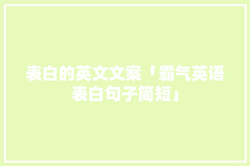 表白的英文文案「霸气英语表白句子简短」 表白的英文文案「霸气英语表白句子简短」 撩妹套路