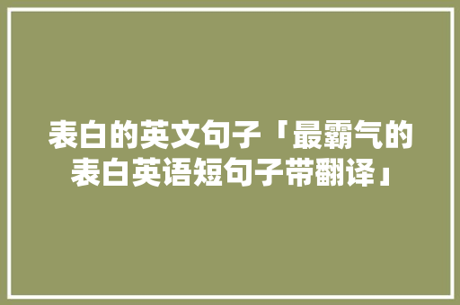 表白的英文句子「最霸气的表白英语短句子带翻译」 表白的英文句子「最霸气的表白英语短句子带翻译」 表白句子