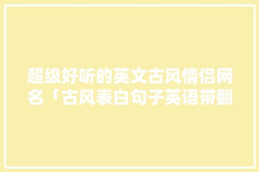 超级好听的英文古风情侣网名「古风表白句子英语带翻译」