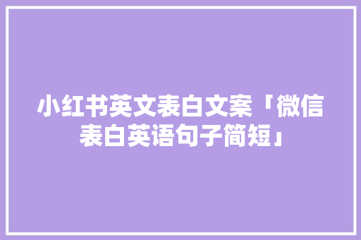 小红书英文表白文案「微信表白英语句子简短」 小红书英文表白文案「微信表白英语句子简短」 聊天话题