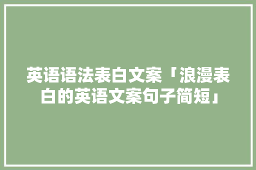 英语语法表白文案「浪漫表白的英语文案句子简短」 英语语法表白文案「浪漫表白的英语文案句子简短」 表白句子