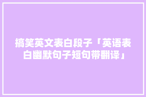 搞笑英文表白段子「英语表白幽默句子短句带翻译」 搞笑英文表白段子「英语表白幽默句子短句带翻译」 表白句子