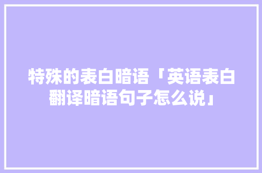 特殊的表白暗语「英语表白翻译暗语句子怎么说」
