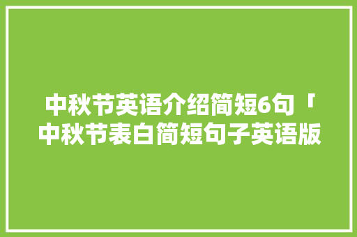 中秋节英语介绍简短6句「中秋节表白简短句子英语版」