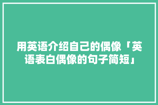 用英语介绍自己的偶像「英语表白偶像的句子简短」