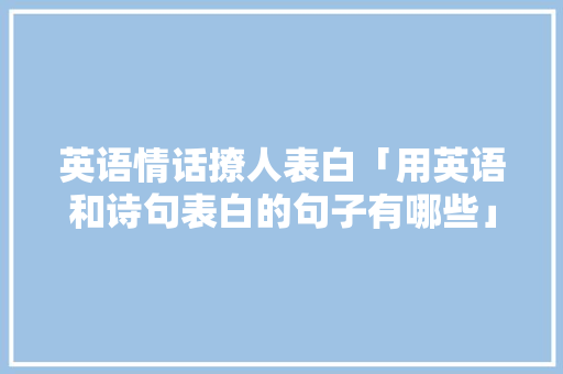 英语情话撩人表白「用英语和诗句表白的句子有哪些」 英语情话撩人表白「用英语和诗句表白的句子有哪些」 表白句子