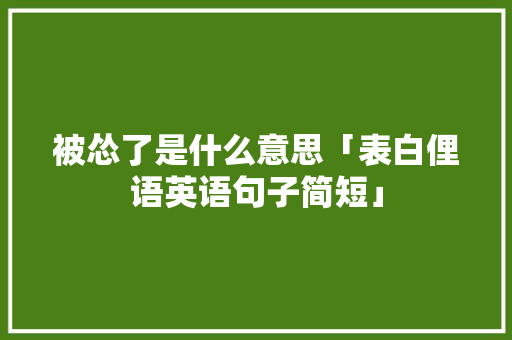 被怂了是什么意思「表白俚语英语句子简短」 被怂了是什么意思「表白俚语英语句子简短」 表白句子