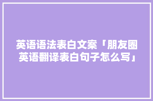 英语语法表白文案「朋友圈英语翻译表白句子怎么写」