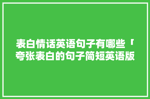 表白情话英语句子有哪些「夸张表白的句子简短英语版」 表白情话英语句子有哪些「夸张表白的句子简短英语版」 表白句子