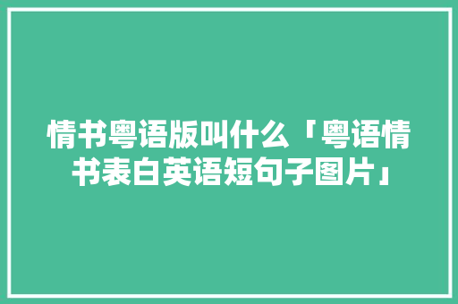 情书粤语版叫什么「粤语情书表白英语短句子图片」 情书粤语版叫什么「粤语情书表白英语短句子图片」 聊天话题