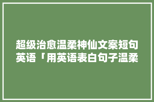 超级治愈温柔神仙文案短句英语「用英语表白句子温柔女生」
