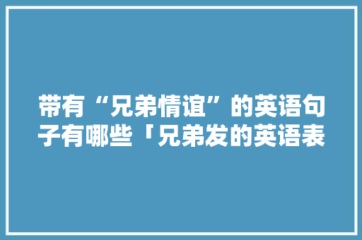 带有“兄弟情谊”的英语句子有哪些「兄弟发的英语表白句子简短一点」