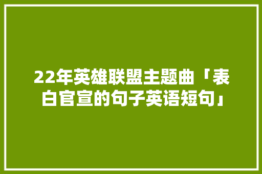 22年英雄联盟主题曲「表白官宣的句子英语短句」