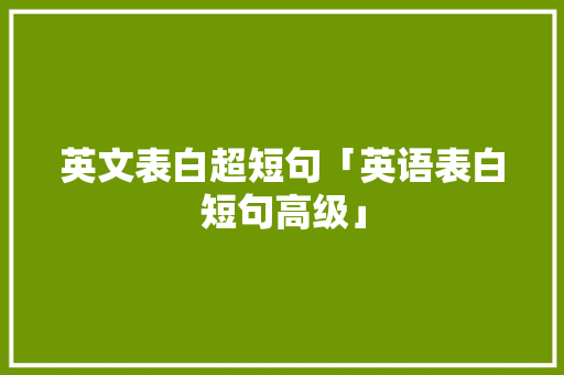 英文表白超短句「英语表白短句高级」 英文表白超短句「英语表白短句高级」 聊天话题