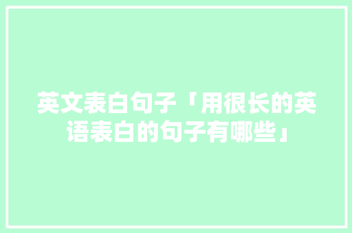 英文表白句子「用很长的英语表白的句子有哪些」 英文表白句子「用很长的英语表白的句子有哪些」 聊天话题