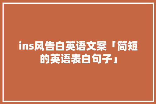 ins风告白英语文案「简短的英语表白句子」 ins风告白英语文案「简短的英语表白句子」 恋爱技巧