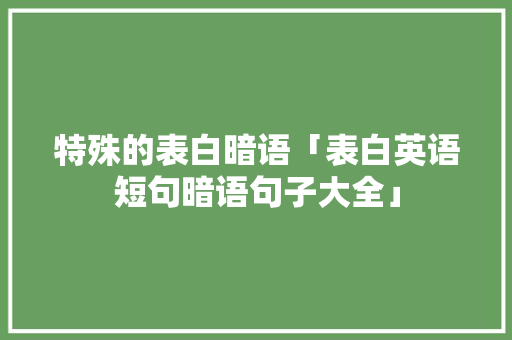 特殊的表白暗语「表白英语短句暗语句子大全」
