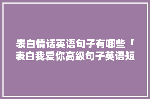表白情话英语句子有哪些「表白我爱你高级句子英语短句」 表白情话英语句子有哪些「表白我爱你高级句子英语短句」 表白句子