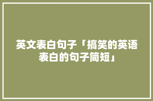 英文表白句子「搞笑的英语表白的句子简短」 英文表白句子「搞笑的英语表白的句子简短」 恋爱技巧