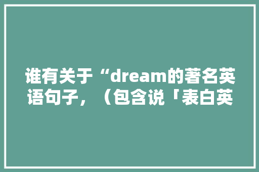谁有关于“dream的著名英语句子，（包含说「表白英语 情话套路句子简短」