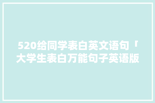 520给同学表白英文语句「大学生表白万能句子英语版」 520给同学表白英文语句「大学生表白万能句子英语版」 表白句子