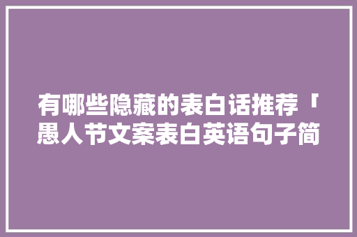 有哪些隐藏的表白话推荐「愚人节文案表白英语句子简短」 有哪些隐藏的表白话推荐「愚人节文案表白英语句子简短」 撩妹套路
