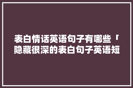表白情话英语句子有哪些「隐藏很深的表白句子英语短句」 表白情话英语句子有哪些「隐藏很深的表白句子英语短句」 撩妹套路
