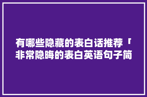 有哪些隐藏的表白话推荐「非常隐晦的表白英语句子简短」