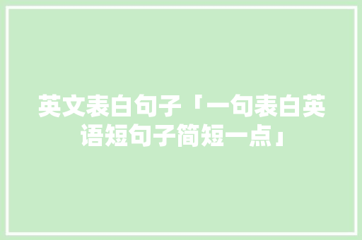 英文表白句子「一句表白英语短句子简短一点」 英文表白句子「一句表白英语短句子简短一点」 撩妹套路