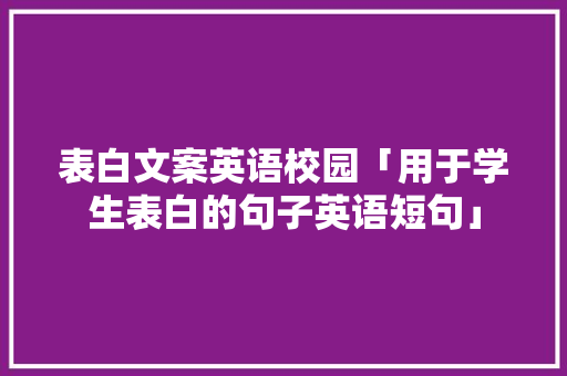 表白文案英语校园「用于学生表白的句子英语短句」 表白文案英语校园「用于学生表白的句子英语短句」 土味情话