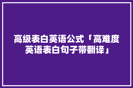 高级表白英语公式「高难度英语表白句子带翻译」 高级表白英语公式「高难度英语表白句子带翻译」 土味情话