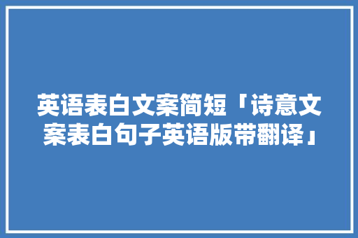 英语表白文案简短「诗意文案表白句子英语版带翻译」 英语表白文案简短「诗意文案表白句子英语版带翻译」 撩妹套路