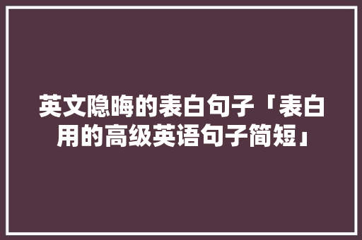英文隐晦的表白句子「表白用的高级英语句子简短」
