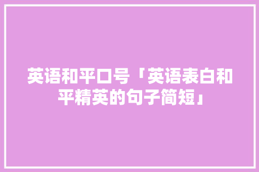 英语和平口号「英语表白和平精英的句子简短」 英语和平口号「英语表白和平精英的句子简短」 表白句子