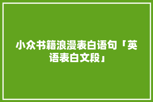 小众书籍浪漫表白语句「英语表白文段」 小众书籍浪漫表白语句「英语表白文段」 聊天话题
