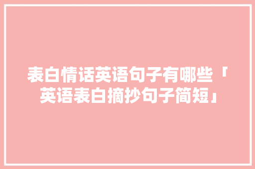 表白情话英语句子有哪些「英语表白摘抄句子简短」 表白情话英语句子有哪些「英语表白摘抄句子简短」 恋爱技巧