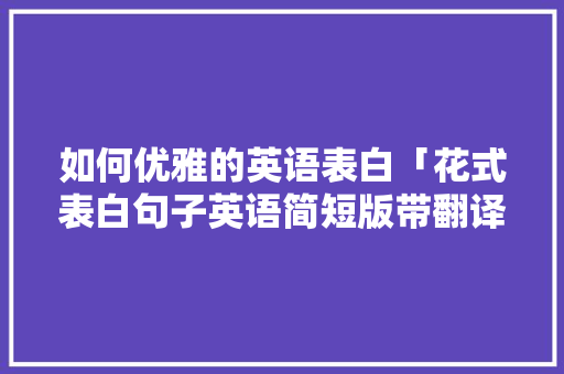 如何优雅的英语表白「花式表白句子英语简短版带翻译」 如何优雅的英语表白「花式表白句子英语简短版带翻译」 表白句子